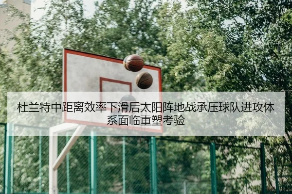 杜兰特中距离效率下滑后太阳阵地战承压球队进攻体系面临重塑考验