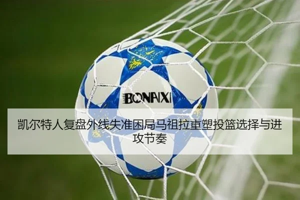 凯尔特人复盘外线失准困局马祖拉重塑投篮选择与进攻节奏